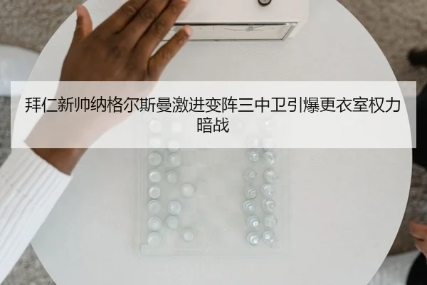 拜仁新帅纳格尔斯曼激进变阵三中卫引爆更衣室权力暗战